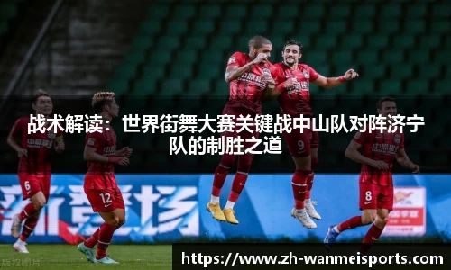 战术解读：世界街舞大赛关键战中山队对阵济宁队的制胜之道