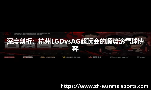 深度剖析：杭州LGDvsAG超玩会的顺势滚雪球博弈