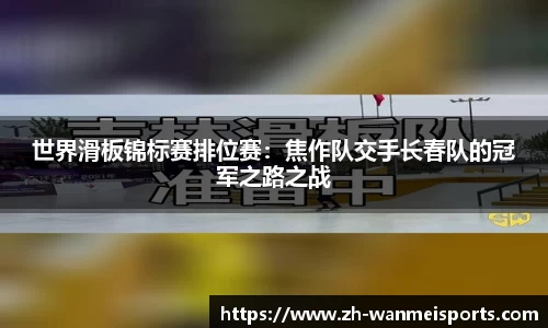 世界滑板锦标赛排位赛：焦作队交手长春队的冠军之路之战