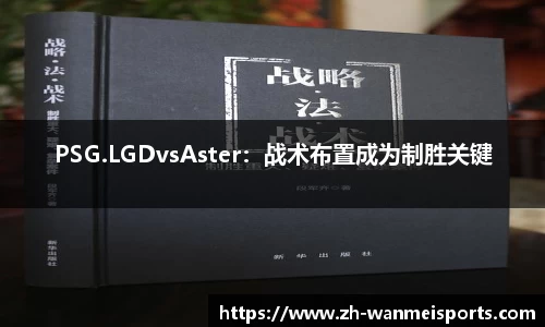 PSG.LGDvsAster：战术布置成为制胜关键